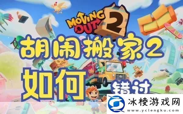 胡闹搬家-欢乐搬家之旅的新手操作全解析