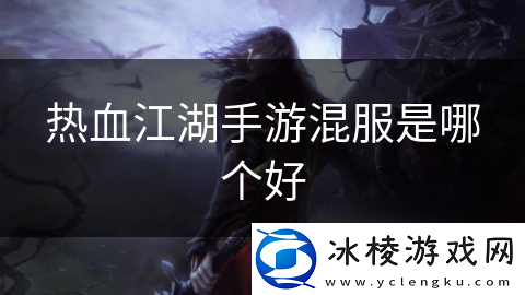 热血江湖手游混服是哪个好