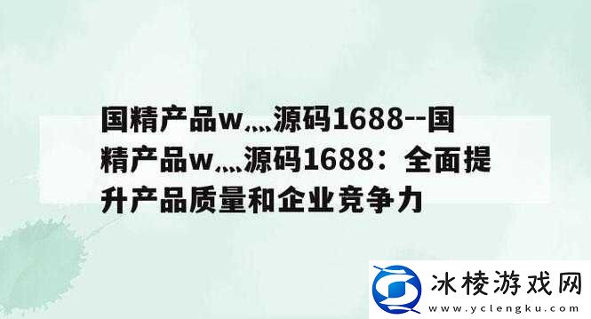 国精产品-W灬源码-16：探索创新与实用性的完美结合
