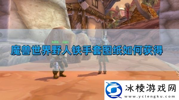 魔兽世界野人铁手套图纸如何获得-野人铁手套图纸获得方法
