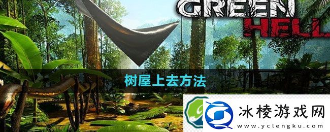 绿色地狱树屋上去方法：角色组合创造优势