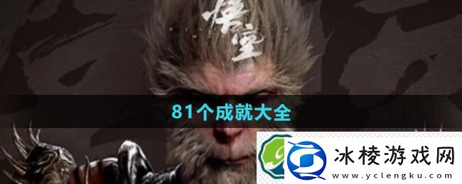 黑神话悟空81个成就大全：挑战自我突破极限