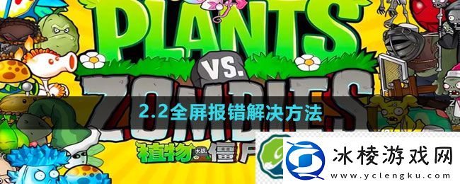 植物大战僵尸杂交版2.2全屏报错解决方法：精彩冒险挑战未知