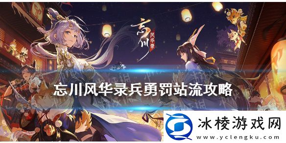 忘川风华录兵勇罚站流怎么玩-兵勇罚站流阵容攻略