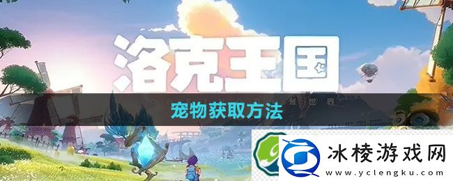 洛克王国世界宠物获取方法：技能连携与团队配合