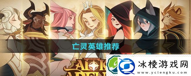 剑与远征启程亡灵英雄推荐：角色进阶提升实力