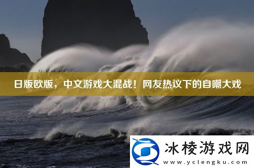 日版欧版-中文游戏大混战！友热议下的自嘲大戏