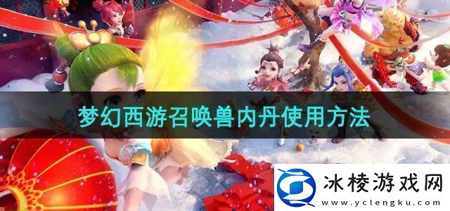 梦幻西游召唤兽内丹怎么使用召唤兽内丹使用方法