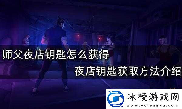 师父夜店钥匙获取方法介绍