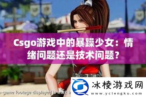 暴躁少女CSGO：游戏中的巾帼风采