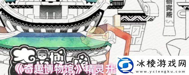 奇趣博物馆精灵升级失误怎么办-精灵升级失误的影响