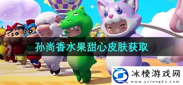 元梦之星孙尚香水果甜心皮肤怎么获得-孙尚香水果甜心皮肤获取方法