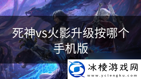 死神vs火影升级按哪个手机版