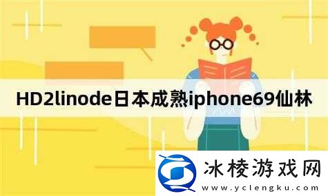 hd2linode 日本成熟 iphone69 相关内容探索