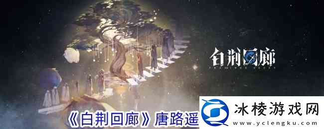 白荆回廊唐路遥角色指南