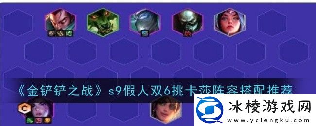 金铲铲之战s9假人双6挑卡莎阵容搭配推荐-攻略教你消耗策略