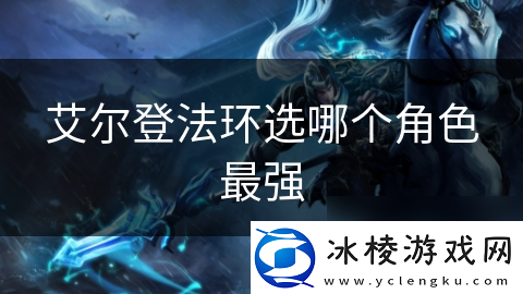艾尔登法环选哪个角色最强