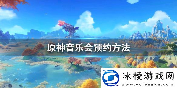 原神音乐会预约方法-音乐会预约介绍