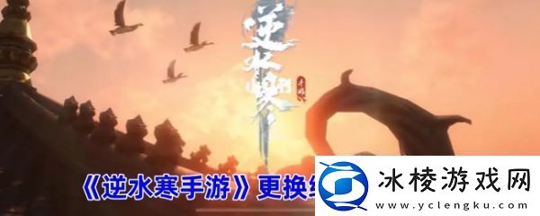 【战术配合】遇见逆水寒怎么换绑手机号逆水寒手游更换绑定手机教程