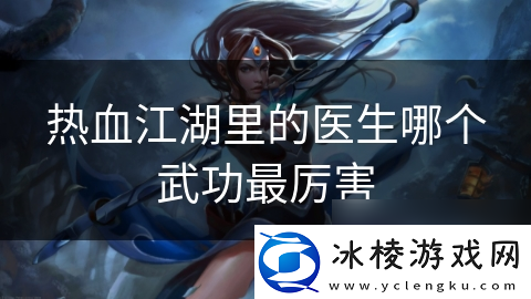 热血江湖里的医生哪个武功最厉害