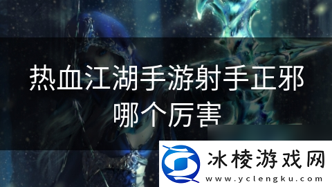 热血江湖手游射手正邪哪个厉害