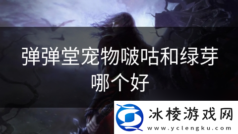 弹弹堂宠物啵咕和绿芽哪个好