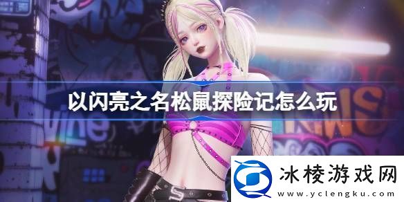 以闪亮之名松鼠探险记怎么玩-以闪亮之名无人区萤火套装活动介绍