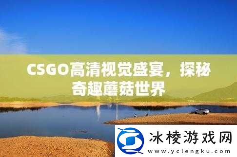 CSGO-高清大片蘑菇：视觉盛宴来袭