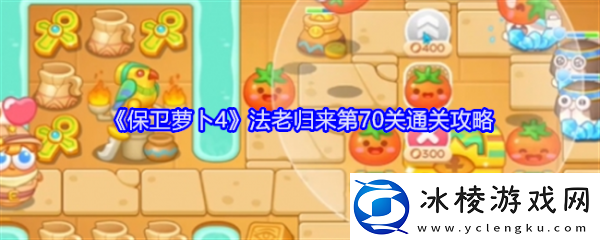 【每日挑战】保卫萝卜4法老归来70保卫萝卜4法老归来70通关攻略