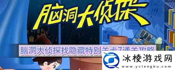 脑洞大侦探找隐藏特别关卡7通关指南