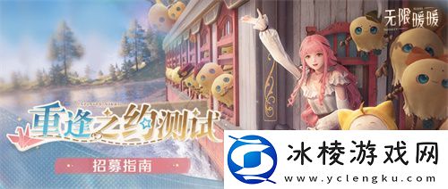 无限暖暖重逢之约测试招募8月21日正式开启-iOS预订现已开放！