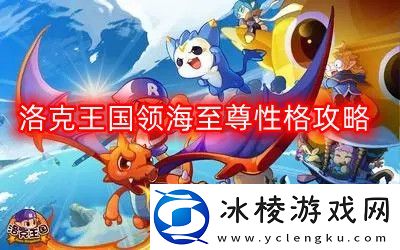 洛克王国领海至尊什么性格好