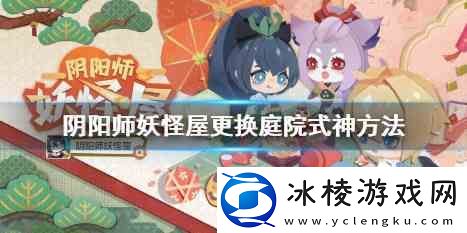阴阳师妖怪屋庭院式神更换流程一览