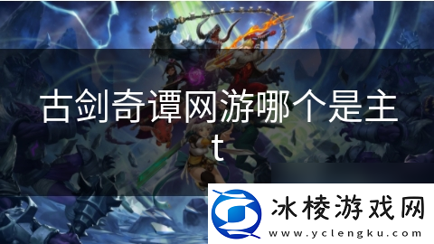 古剑奇谭游哪个是主t
