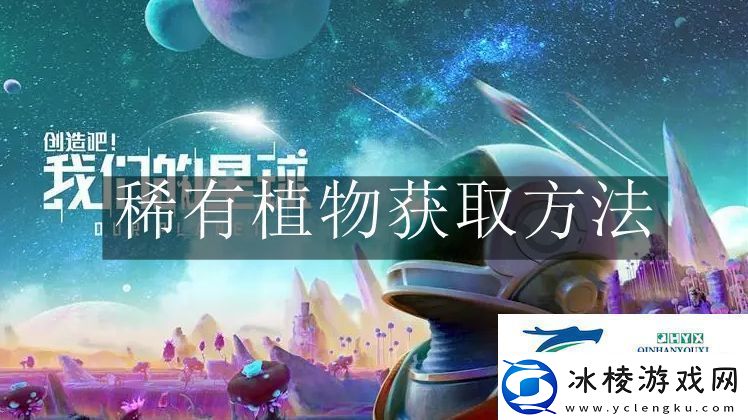 创造吧我们的星球稀有植物怎么获取-创造吧我们的星球稀有植物获取方法
