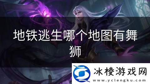 地铁逃生哪个地图有舞狮