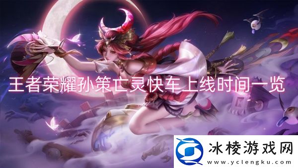 王者荣耀孙策亡灵快车上线时间一览