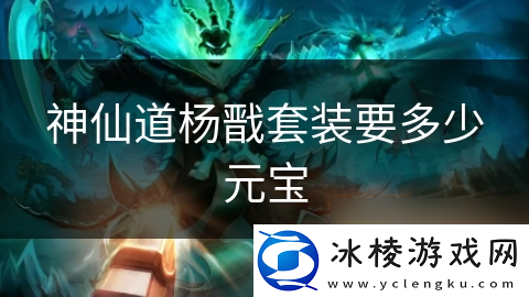 神仙道杨戬套装要多少元宝