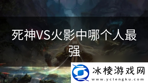 死神VS火影中哪个人最强