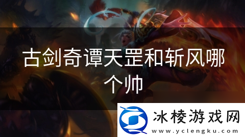 古剑奇谭天罡和斩风哪个帅