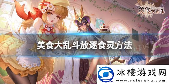 【闪避教学】美食大乱斗如何遣散英雄美食大乱斗放逐食灵方法