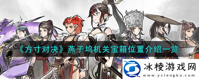 燕子坞机关宝箱位置介绍一览：怪物属性解析与战斗策略