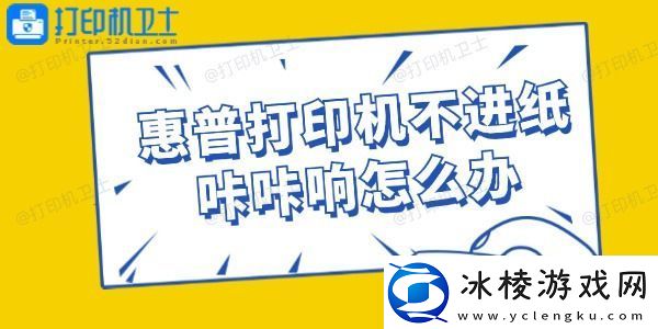 惠普打印机不进纸咔咔响怎么办一点都不难
