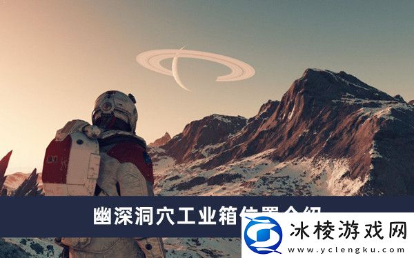 幽深洞穴工业箱位置介绍：游戏中最佳资源配置