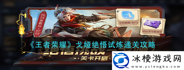 王者荣耀戈娅绝悟试炼怎么通关-王者荣耀戈娅绝悟试炼通关攻略