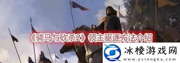 骑马与砍杀2领主驱逐流程推荐