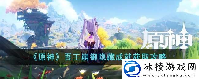 吾王崩御隐藏成就获取攻略：完成挑战任务的快速路径