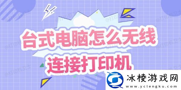 台式电脑怎么无线连接打印机几个步骤教你搞定