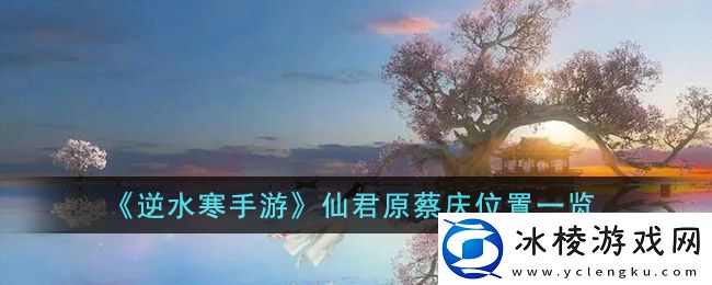 仙君原蔡庆位置一览：攻略带你寻宝