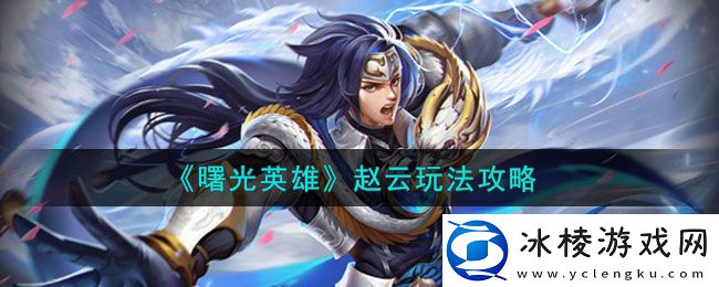 赵云玩法介绍：最佳装备选择建议